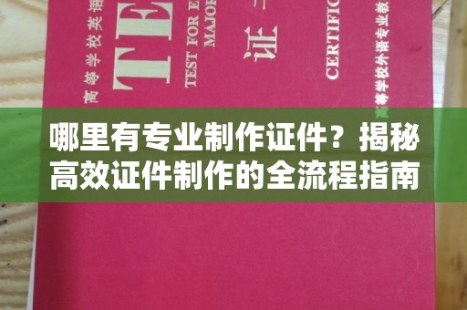 雅江哪里有专业制作证件？揭秘高效证件制作的全流程指南