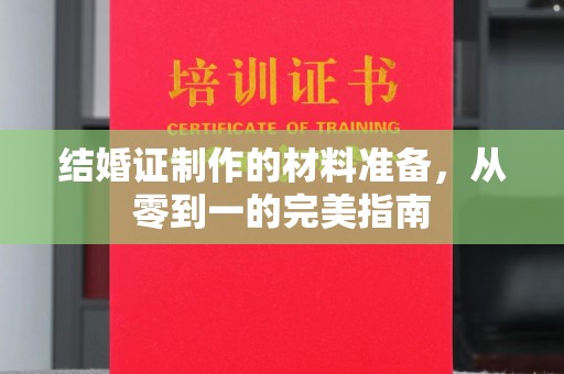 雅江结婚证制作的材料准备，从零到一的完美指南
