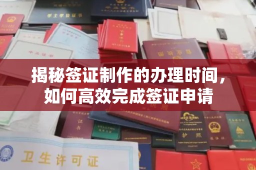 雅江揭秘签证制作的办理时间，如何高效完成签证申请