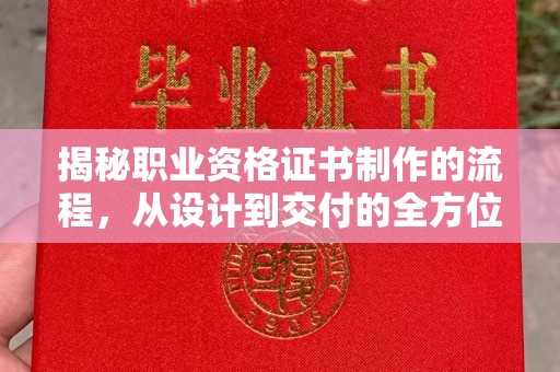 雅江揭秘职业资格证书制作的流程，从设计到交付的全方位解析