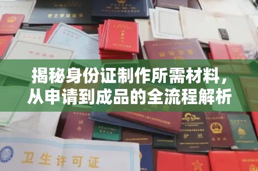 雅江揭秘身份证制作所需材料，从申请到成品的全流程解析