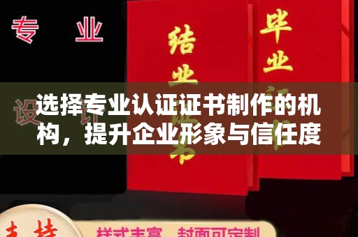 雅江选择专业认证证书制作的机构，提升企业形象与信任度