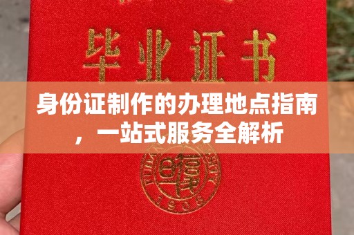雅江身份证制作的办理地点指南，一站式服务全解析
