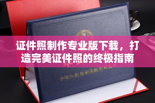 雅江证件照制作专业版下载，打造完美证件照的终极指南