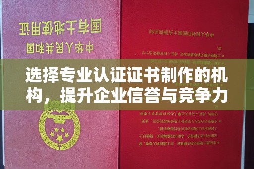 雅江选择专业认证证书制作的机构，提升企业信誉与竞争力