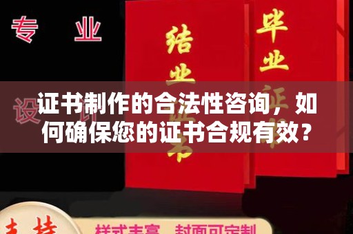 雅江证书制作的合法性咨询，如何确保您的证书合规有效？