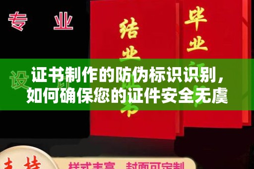 雅江证书制作的防伪标识识别，如何确保您的证件安全无虞？