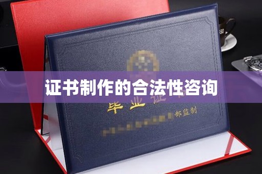 雅江证书制作的合法性咨询