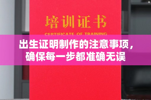 雅江出生证明制作的注意事项，确保每一步都准确无误