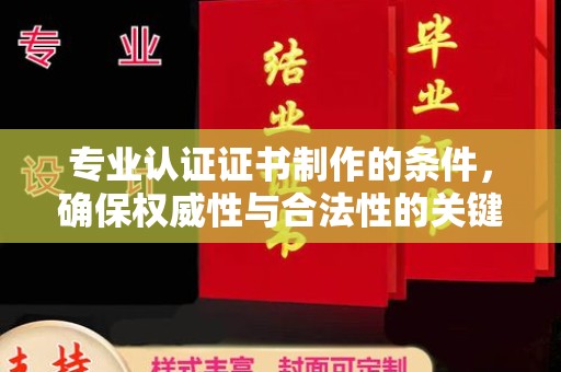 雅江专业认证证书制作的条件，确保权威性与合法性的关键要素