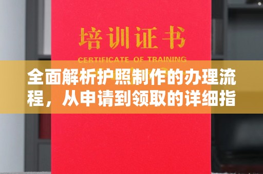 雅江全面解析护照制作的办理流程，从申请到领取的详细指南
