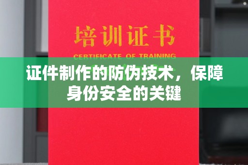 雅江证件制作的防伪技术，保障身份安全的关键
