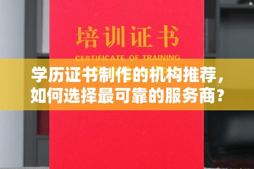 雅江学历证书制作的机构推荐，如何选择最可靠的服务商？