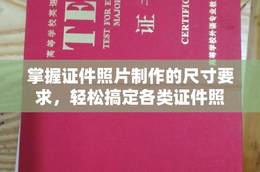 雅江掌握证件照片制作的尺寸要求，轻松搞定各类证件照