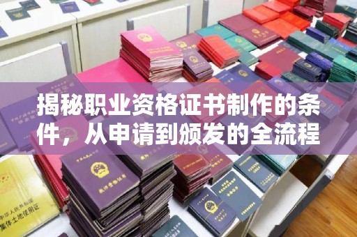 雅江揭秘职业资格证书制作的条件，从申请到颁发的全流程解析