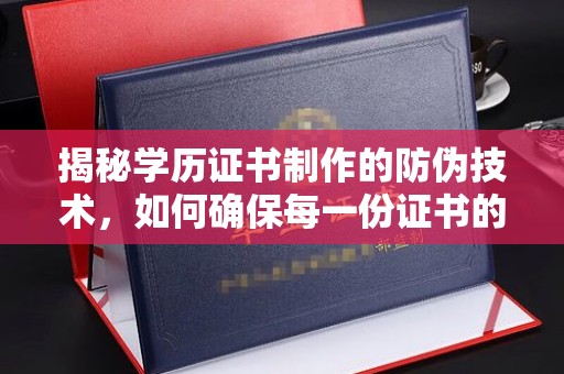 雅江揭秘学历证书制作的防伪技术，如何确保每一份证书的真实性
