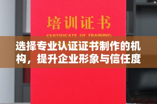 雅江选择专业认证证书制作的机构，提升企业形象与信任度