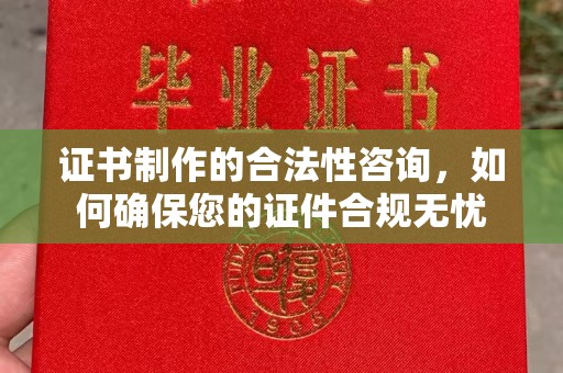 雅江证书制作的合法性咨询，如何确保您的证件合规无忧