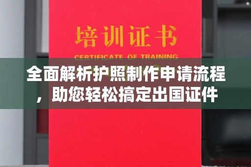 雅江全面解析护照制作申请流程，助您轻松搞定出国证件