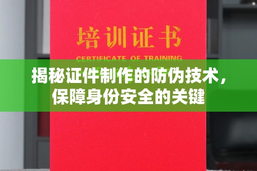 雅江揭秘证件制作的防伪技术，保障身份安全的关键