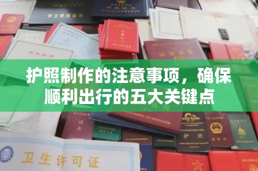 雅江护照制作的注意事项，确保顺利出行的五大关键点