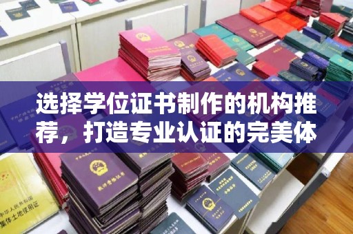 雅江选择学位证书制作的机构推荐，打造专业认证的完美体验