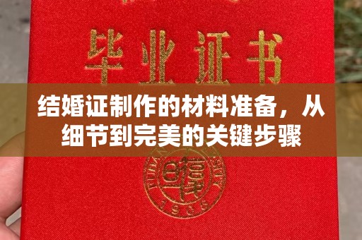 雅江结婚证制作的材料准备，从细节到完美的关键步骤