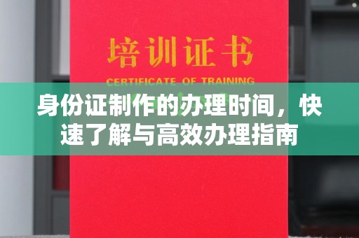 雅江身份证制作的办理时间，快速了解与高效办理指南