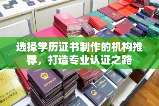 雅江选择学历证书制作的机构推荐，打造专业认证之路