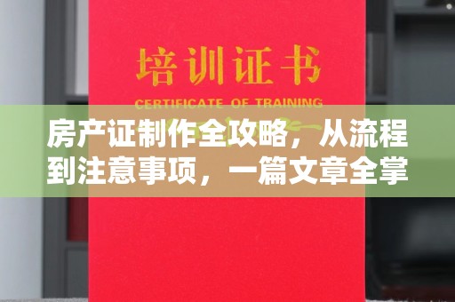 雅江房产证制作全攻略，从流程到注意事项，一篇文章全掌握