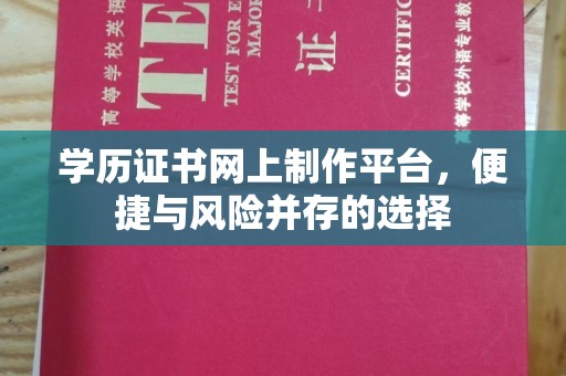 雅江学历证书网上制作平台，便捷与风险并存的选择