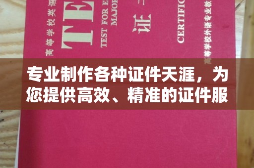 雅江专业制作各种证件天涯，为您提供高效、精准的证件服务