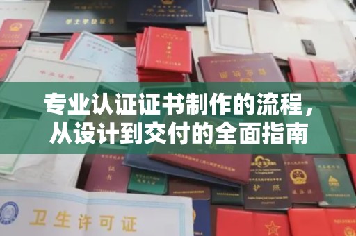 雅江专业认证证书制作的流程，从设计到交付的全面指南
