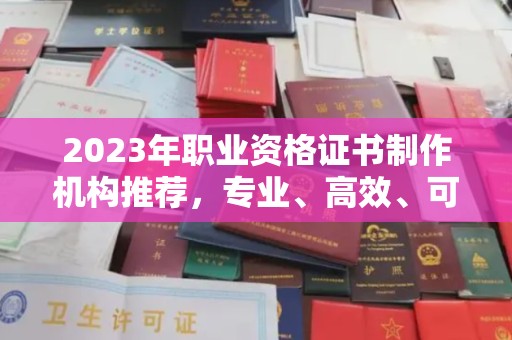 雅江2023年职业资格证书制作机构推荐，专业、高效、可靠的选择指南