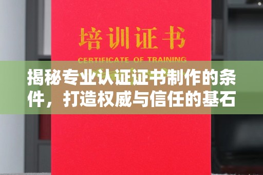 雅江揭秘专业认证证书制作的条件，打造权威与信任的基石